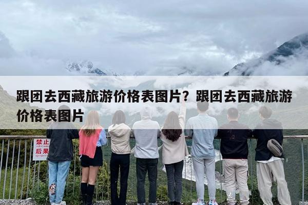 跟团去西藏旅游价格表图片？跟团去西藏旅游价格表图片