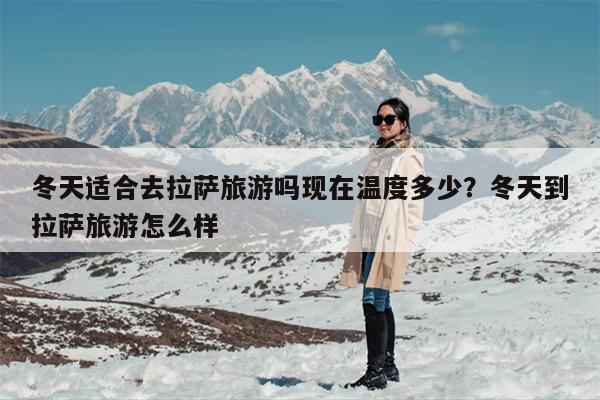 冬天适合去拉萨旅游吗现在温度多少？冬天到拉萨旅游怎么样