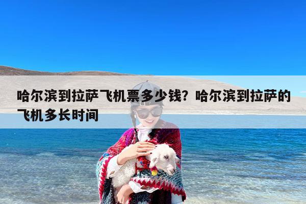 哈尔滨到拉萨飞机票多少钱？哈尔滨到拉萨的飞机多长时间