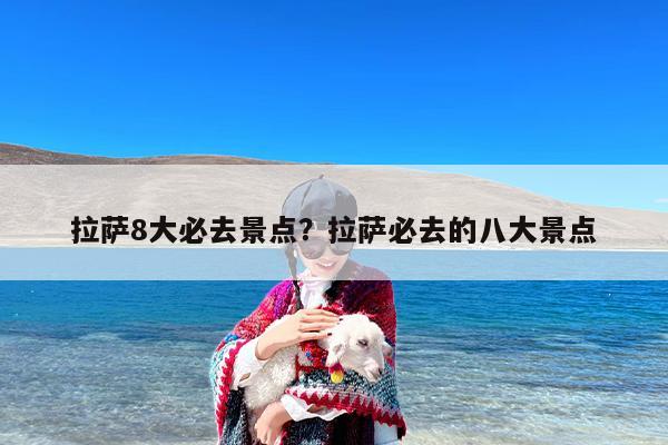 拉萨8大必去景点？拉萨必去的八大景点