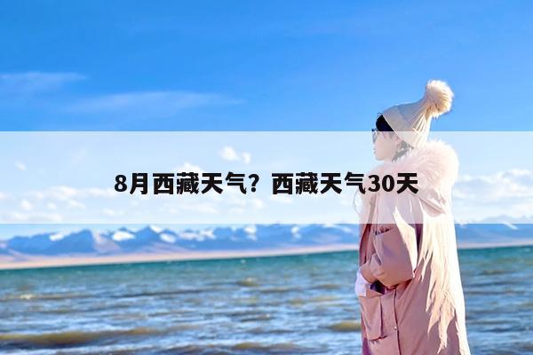 8月西藏天气？西藏天气30天