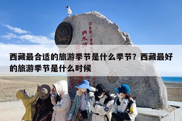 西藏最合适的旅游季节是什么季节？西藏最好的旅游季节是什么时候
