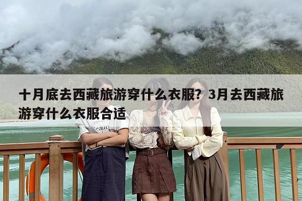 十月底去西藏旅游穿什么衣服？3月去西藏旅游穿什么衣服合适