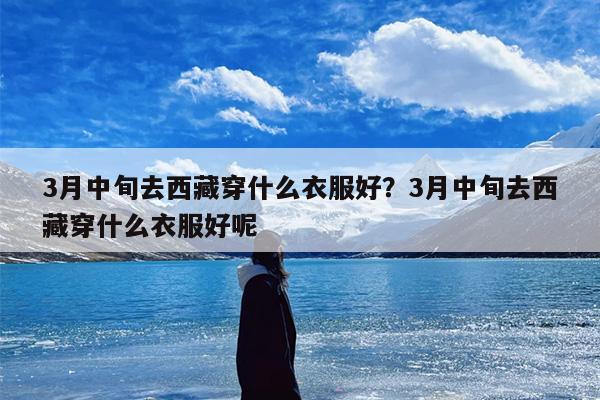 3月中旬去西藏穿什么衣服好？3月中旬去西藏穿什么衣服好呢