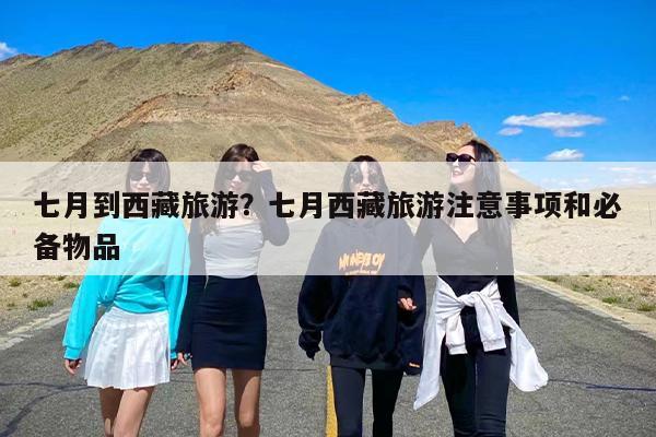 七月到西藏旅游？七月西藏旅游注意事项和必备物品