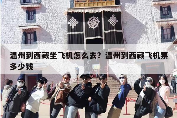 温州到西藏坐飞机怎么去？温州到西藏飞机票多少钱