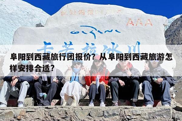 阜阳到西藏旅行团报价？从阜阳到西藏旅游怎样安排合适?