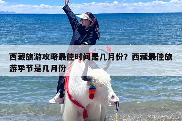 西藏旅游攻略最佳时间是几月份？西藏最佳旅游季节是几月份