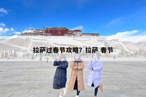 拉萨过春节攻略？拉萨 春节