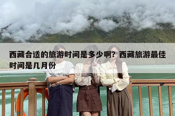 西藏合适的旅游时间是多少啊？西藏旅游最佳时间是几月份
