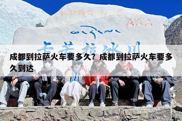 成都到拉萨火车要多久？成都到拉萨火车要多久到达
