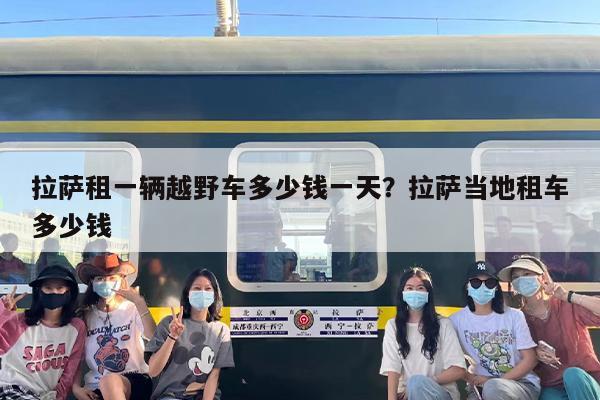 拉萨租一辆越野车多少钱一天？拉萨当地租车多少钱