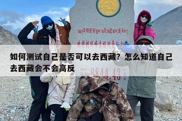 如何测试自己是否可以去西藏？怎么知道自己去西藏会不会高反