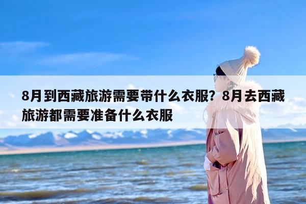 8月到西藏旅游需要带什么衣服？8月去西藏旅游都需要准备什么衣服