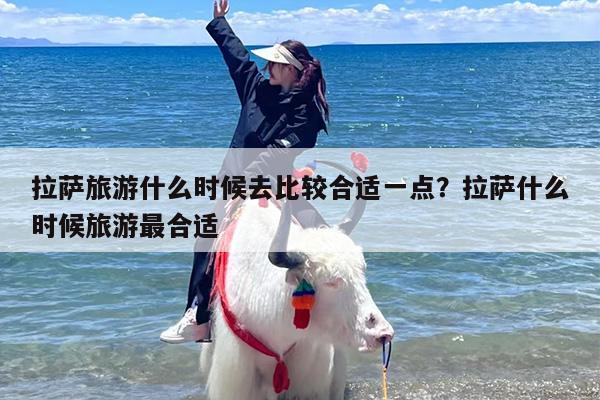 拉萨旅游什么时候去比较合适一点？拉萨什么时候旅游最合适