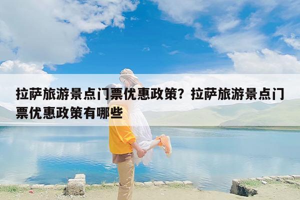 拉萨旅游景点门票优惠政策？拉萨旅游景点门票优惠政策有哪些