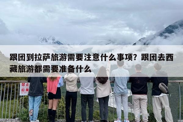 跟团到拉萨旅游需要注意什么事项？跟团去西藏旅游都需要准备什么