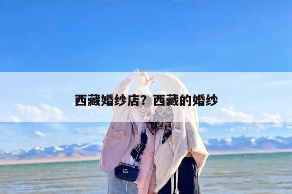 西藏婚纱店？西藏的婚纱