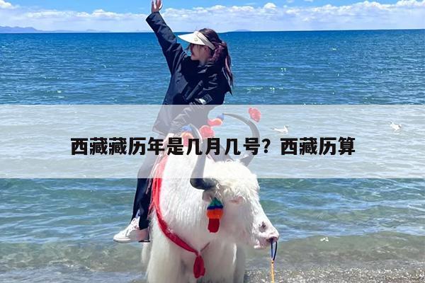 西藏藏历年是几月几号？西藏历算
