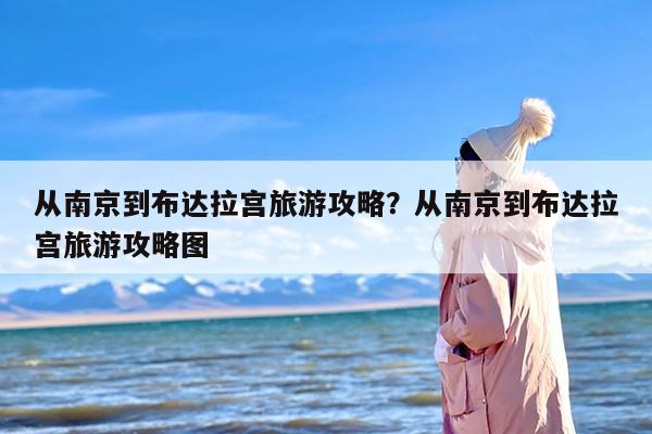 从南京到布达拉宫旅游攻略？从南京到布达拉宫旅游攻略图