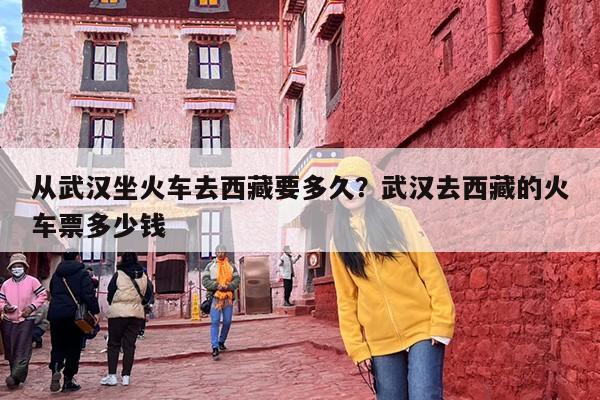 从武汉坐火车去西藏要多久？武汉去西藏的火车票多少钱
