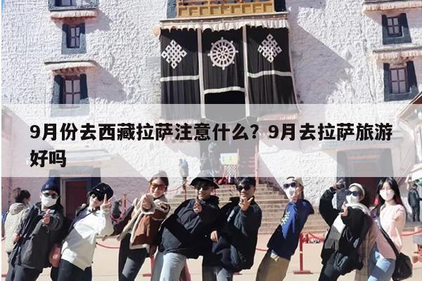 9月份去西藏拉萨注意什么？9月去拉萨旅游好吗