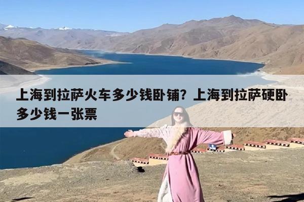 上海到拉萨火车多少钱卧铺？上海到拉萨硬卧多少钱一张票