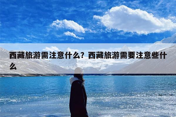西藏旅游需注意什么？西藏旅游需要注意些什么