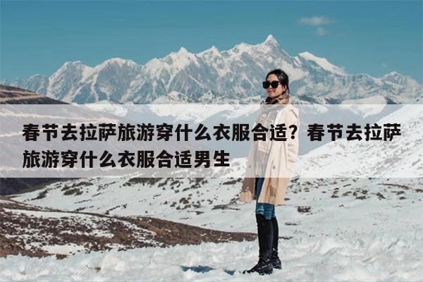 春节去拉萨旅游穿什么衣服合适？春节去拉萨旅游穿什么衣服合适男生