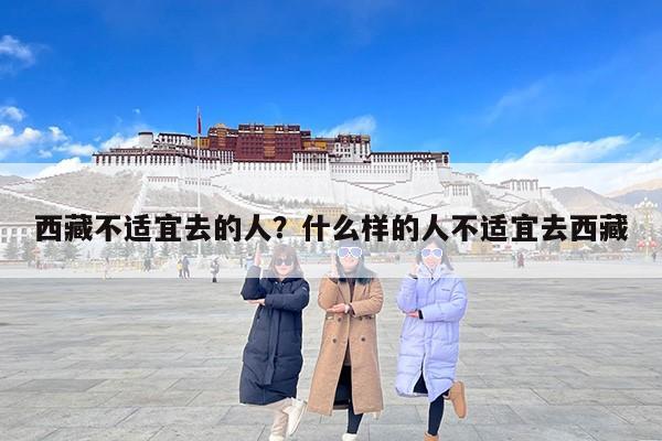 西藏不适宜去的人？什么样的人不适宜去西藏