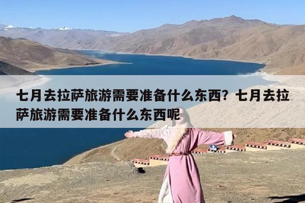 七月去拉萨旅游需要准备什么东西？七月去拉萨旅游需要准备什么东西呢