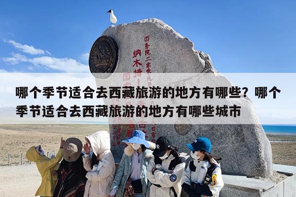 哪个季节适合去西藏旅游的地方有哪些？哪个季节适合去西藏旅游的地方有哪些城市