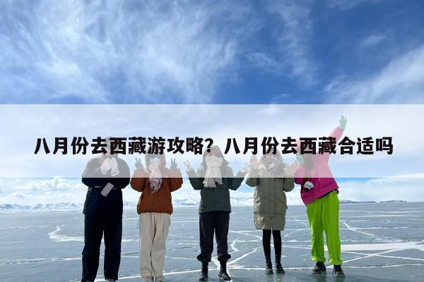 八月份去西藏游攻略？八月份去西藏合适吗