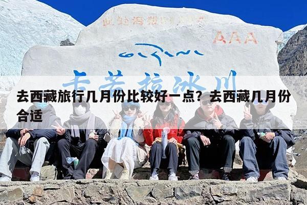 去西藏旅行几月份比较好一点？去西藏几月份合适