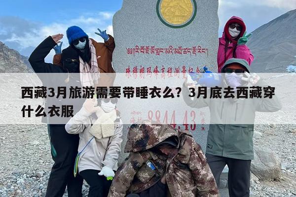 西藏3月旅游需要带睡衣么？3月底去西藏穿什么衣服