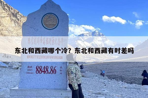 东北和西藏哪个冷？东北和西藏有时差吗