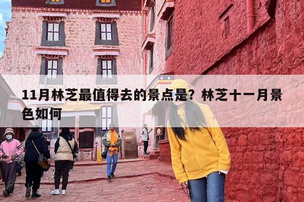 11月林芝最值得去的景点是？林芝十一月景色如何