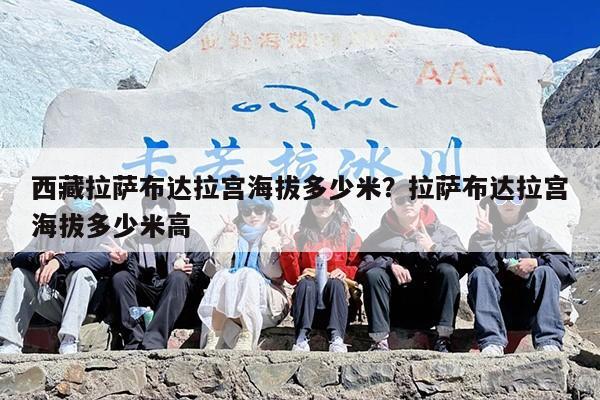 西藏拉萨布达拉宫海拔多少米？拉萨布达拉宫海拔多少米高