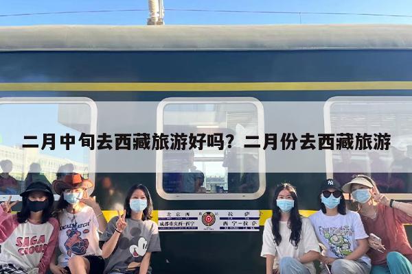 二月中旬去西藏旅游好吗？二月份去西藏旅游