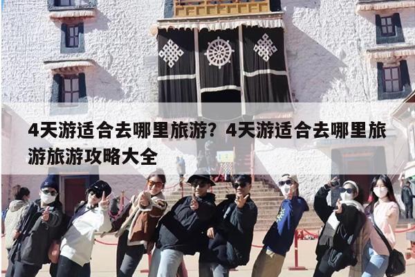 4天游适合去哪里旅游？4天游适合去哪里旅游旅游攻略大全