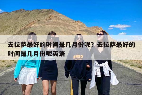 去拉萨最好的时间是几月份呢？去拉萨最好的时间是几月份呢英语