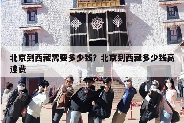 北京到西藏需要多少钱？北京到西藏多少钱高速费