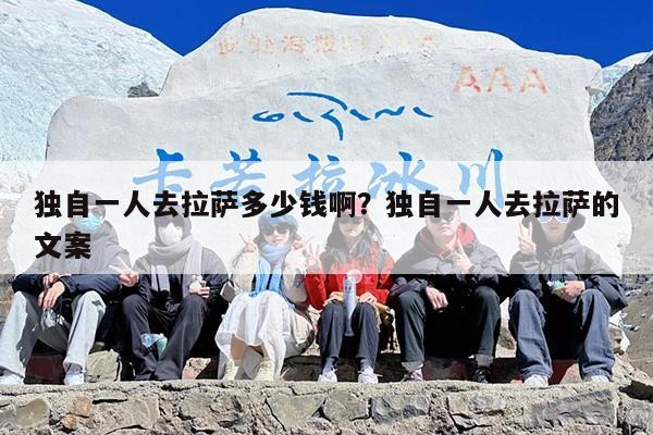 独自一人去拉萨多少钱啊？独自一人去拉萨的文案