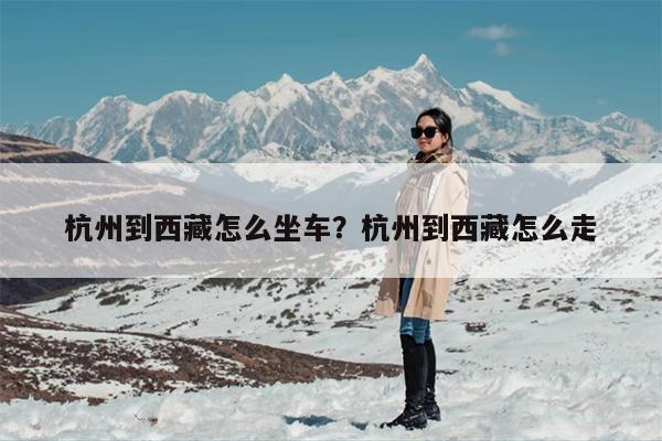 杭州到西藏怎么坐车？杭州到西藏怎么走