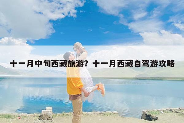 十一月中旬西藏旅游？十一月西藏自驾游攻略