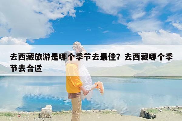 去西藏旅游是哪个季节去最佳？去西藏哪个季节去合适