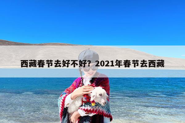 西藏春节去好不好？2021年春节去西藏