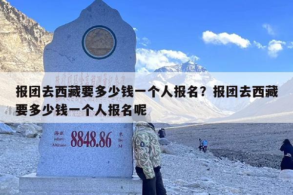 报团去西藏要多少钱一个人报名？报团去西藏要多少钱一个人报名呢