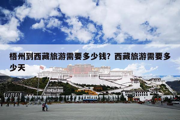 梧州到西藏旅游需要多少钱？西藏旅游需要多少天