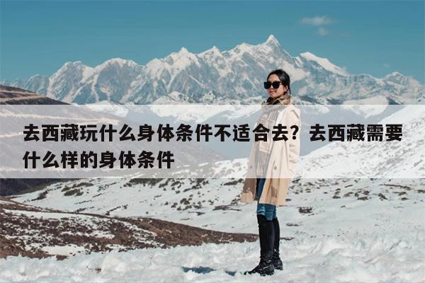 去西藏玩什么身体条件不适合去？去西藏需要什么样的身体条件
